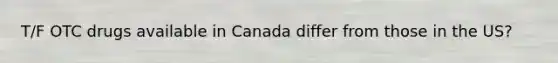 T/F OTC drugs available in Canada differ from those in the US?