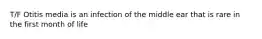 T/F Otitis media is an infection of the middle ear that is rare in the first month of life