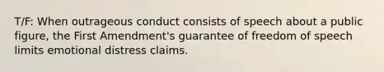 T/F: When outrageous conduct consists of speech about a public figure, the First Amendment's guarantee of freedom of speech limits emotional distress claims.