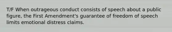 T/F When outrageous conduct consists of speech about a public figure, the First Amendment's guarantee of freedom of speech limits emotional distress claims.