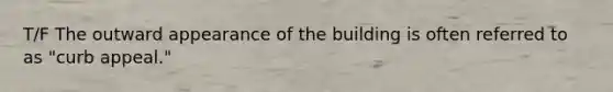 T/F The outward appearance of the building is often referred to as "curb appeal."