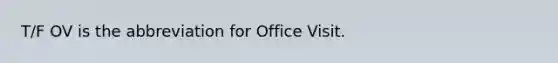 T/F OV is the abbreviation for Office Visit.