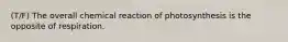 (T/F) The overall chemical reaction of photosynthesis is the opposite of respiration.