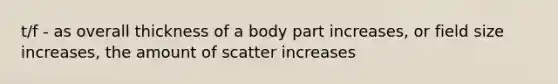 t/f - as overall thickness of a body part increases, or field size increases, the amount of scatter increases