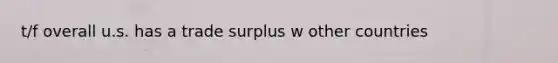 t/f overall u.s. has a trade surplus w other countries