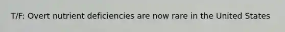 T/F: Overt nutrient deficiencies are now rare in the United States