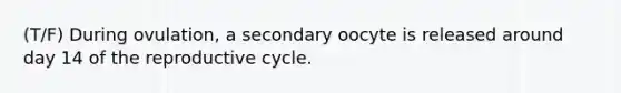 (T/F) During ovulation, a secondary oocyte is released around day 14 of the reproductive cycle.