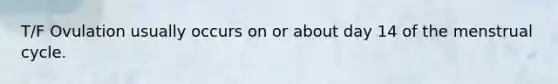 T/F Ovulation usually occurs on or about day 14 of the menstrual cycle.