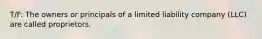 T/F: The owners or principals of a limited liability company (LLC) are called proprietors.