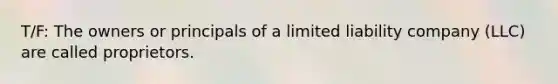 T/F: The owners or principals of a limited liability company (LLC) are called proprietors.