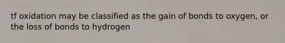 tf oxidation may be classified as the gain of bonds to oxygen, or the loss of bonds to hydrogen