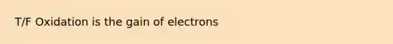 T/F Oxidation is the gain of electrons