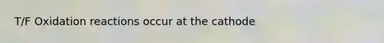 T/F Oxidation reactions occur at the cathode