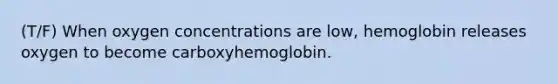 (T/F) When oxygen concentrations are low, hemoglobin releases oxygen to become carboxyhemoglobin.