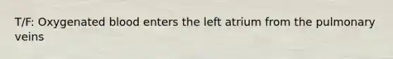 T/F: Oxygenated blood enters the left atrium from the pulmonary veins