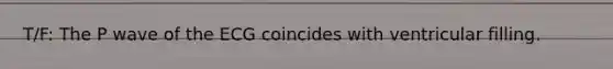 T/F: The P wave of the ECG coincides with ventricular filling.