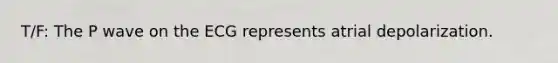 T/F: The P wave on the ECG represents atrial depolarization.