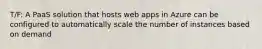 T/F: A PaaS solution that hosts web apps in Azure can be configured to automatically scale the number of instances based on demand