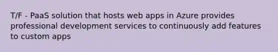 T/F - PaaS solution that hosts web apps in Azure provides professional development services to continuously add features to custom apps