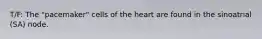 T/F: The "pacemaker" cells of the heart are found in the sinoatrial (SA) node.