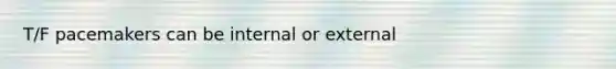 T/F pacemakers can be internal or external