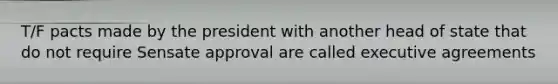 T/F pacts made by the president with another head of state that do not require Sensate approval are called executive agreements