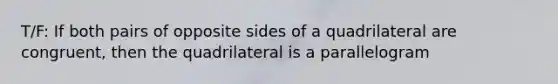 T/F: If both pairs of opposite sides of a quadrilateral are congruent, then the quadrilateral is a parallelogram