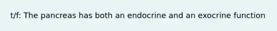 t/f: The pancreas has both an endocrine and an exocrine function