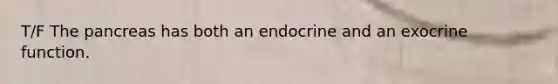 T/F The pancreas has both an endocrine and an exocrine function.