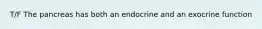 T/F The pancreas has both an endocrine and an exocrine function