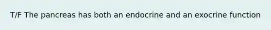 T/F The pancreas has both an endocrine and an exocrine function