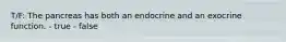 T/F: The pancreas has both an endocrine and an exocrine function. - true - false