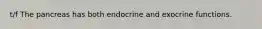 t/f The pancreas has both endocrine and exocrine functions.