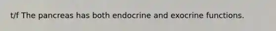 t/f The pancreas has both endocrine and exocrine functions.