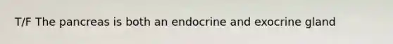 T/F <a href='https://www.questionai.com/knowledge/kITHRba4Cd-the-pancreas' class='anchor-knowledge'>the pancreas</a> is both an endocrine and exocrine gland