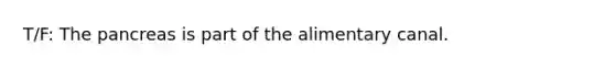 T/F: The pancreas is part of the alimentary canal.