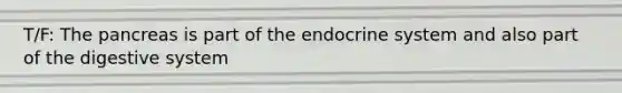 T/F: The pancreas is part of the endocrine system and also part of the digestive system