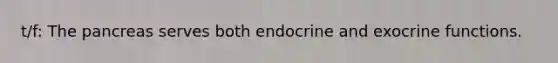 t/f: The pancreas serves both endocrine and exocrine functions.