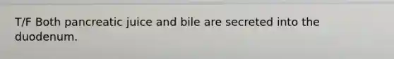 T/F Both pancreatic juice and bile are secreted into the duodenum.