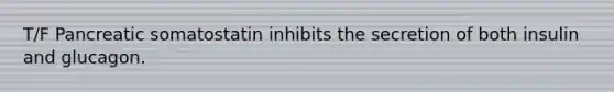 T/F Pancreatic somatostatin inhibits the secretion of both insulin and glucagon.