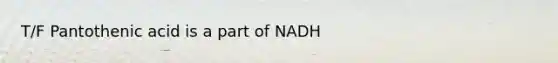 T/F Pantothenic acid is a part of NADH