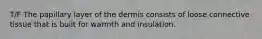 T/F The papillary layer of the dermis consists of loose connective tissue that is built for warmth and insulation.