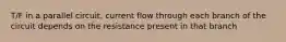 T/F in a parallel circuit, current flow through each branch of the circuit depends on the resistance present in that branch