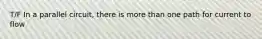 T/F In a parallel circuit, there is more than one path for current to flow