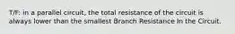 T/F: in a parallel circuit, the total resistance of the circuit is always lower than the smallest Branch Resistance In the Circuit.