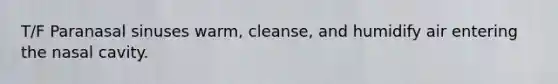 T/F Paranasal sinuses warm, cleanse, and humidify air entering the nasal cavity.