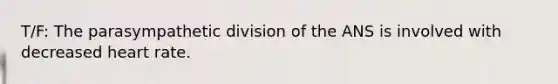 T/F: The parasympathetic division of the ANS is involved with decreased heart rate.