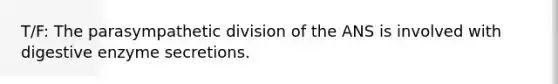 T/F: The parasympathetic division of the ANS is involved with digestive enzyme secretions.