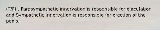 (T/F) . Parasympathetic innervation is responsible for ejaculation and Sympathetic innervation is responsible for erection of the penis.