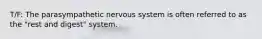 T/F: The parasympathetic nervous system is often referred to as the "rest and digest" system.